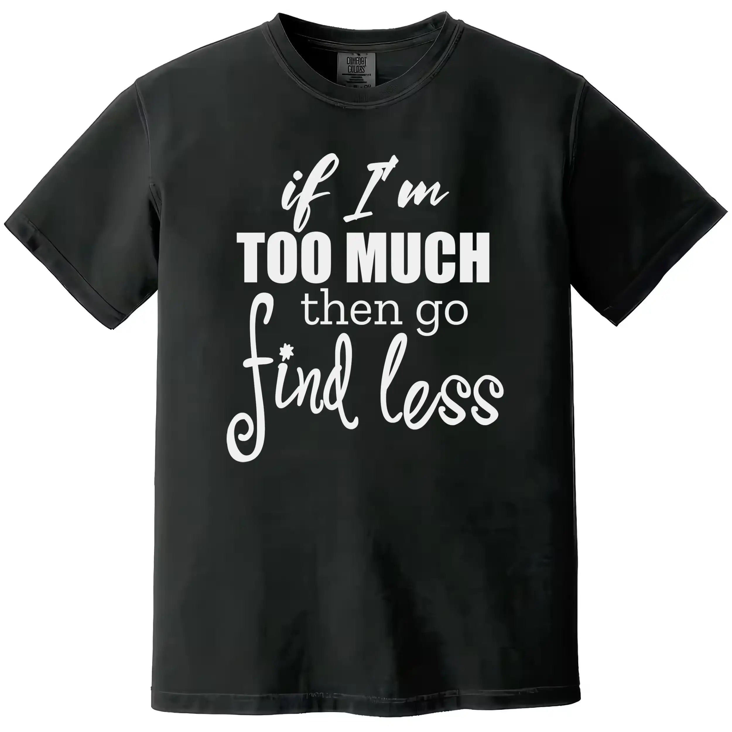 Minimal sassy quote tee in black, staggered typography saying “If I’m too much then go find less,” bold women’s statement shirt.