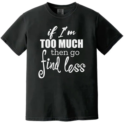 Minimal sassy quote tee in black, staggered typography saying “If I’m too much then go find less,” bold women’s statement shirt.