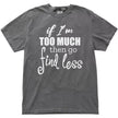 Women’s quote graphic tee in grey, “If I’m too much then go find less” staggered typography design, simple sarcastic shirt.