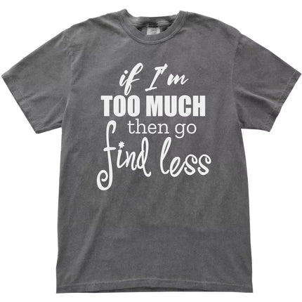 Women’s quote graphic tee in grey, “If I’m too much then go find less” staggered typography design, simple sarcastic shirt.