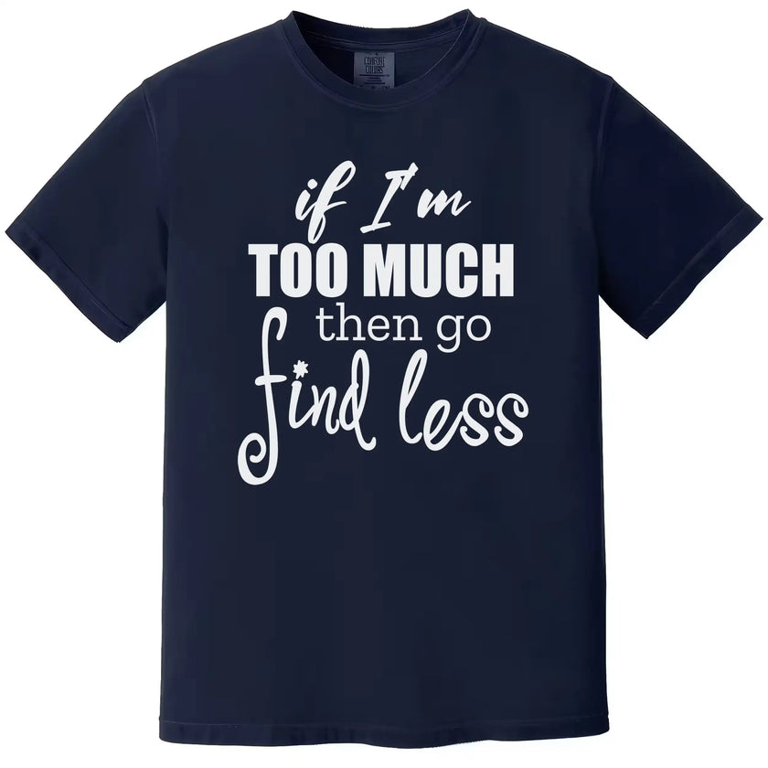 Sarcastic quote t-shirt in navy, layered typography design reading “If I’m too much then go find less,” confident women’s tee.