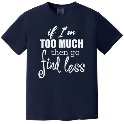 Sarcastic quote t-shirt in navy, layered typography design reading “If I’m too much then go find less,” confident women’s tee.
