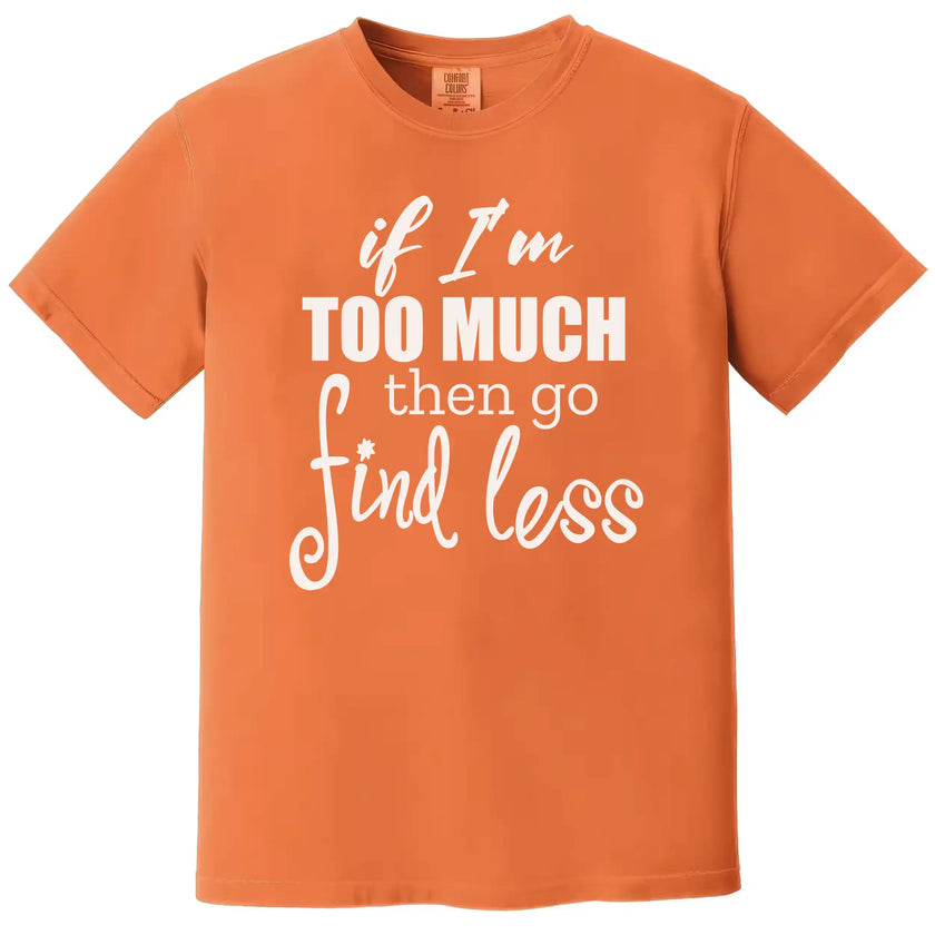 Sarcastic women’s tee in orange, bold quote design reading “If I’m too much then go find less” with mixed typography styles.