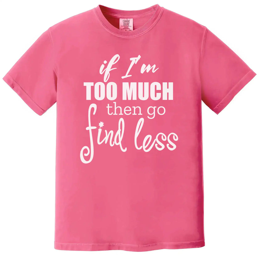 Cute sassy quote t-shirt in pink, layered typography reading “If I’m too much then go find less,” bold feminine statement tee.