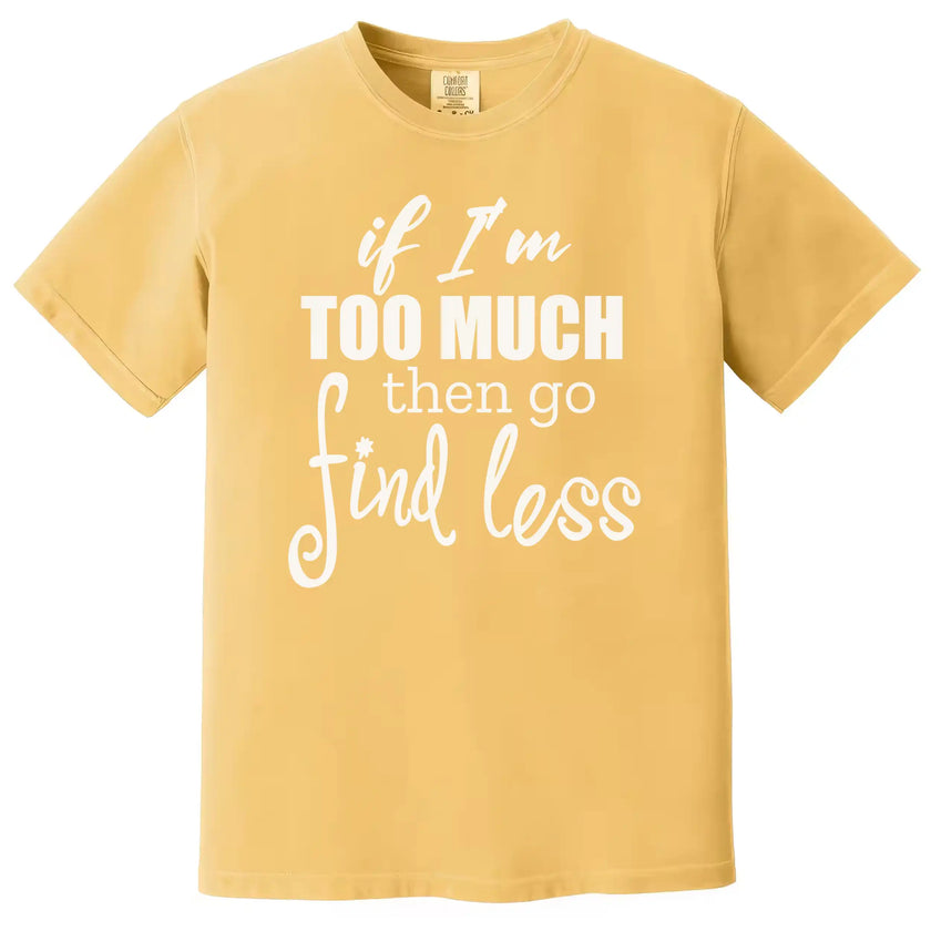 Funny quote shirt in yellow, “If I’m too much then go find less” layered typography design, confident everyday graphic tee.