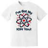 White nerdy Valentine t-shirt featuring “I’ve Got My Ion You” text and chemistry atom graphic, styled flat on white backdrop.