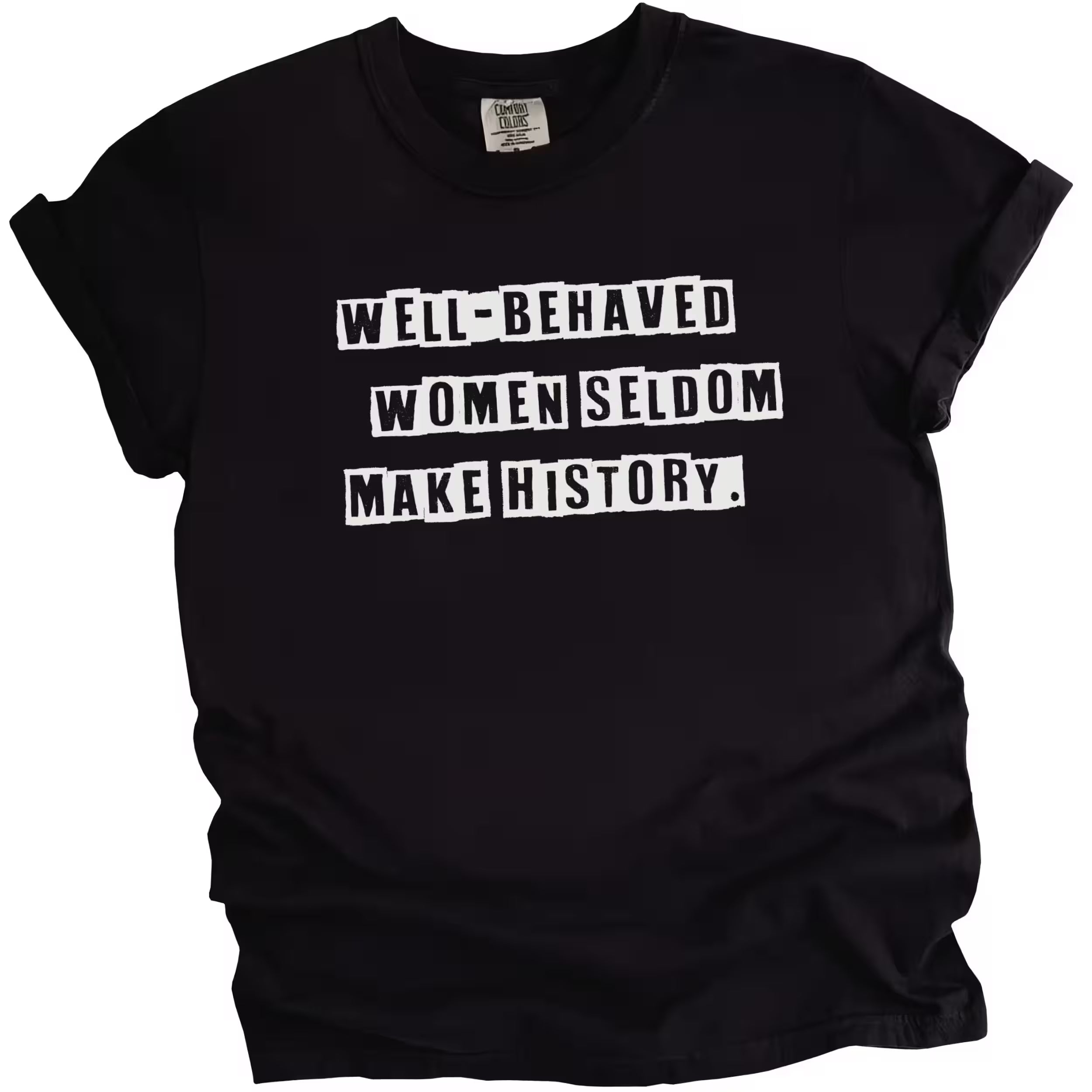 Black “Well-Behaved Women Seldom Make History” t-shirt flat lay showcasing bold lettering and funny, uplifting feminist message