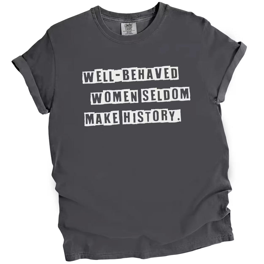 Gray “Well-Behaved Women Seldom Make History” t-shirt flat lay with clean typography and empowering feminist quote