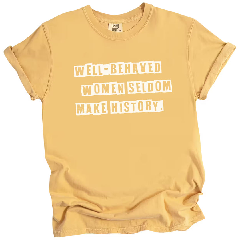 Yellow “Well-Behaved Women Seldom Make History” t-shirt flat lay showcasing bright bold text and sarcastic, empowering design